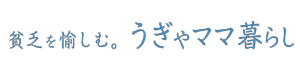 貧乏を愉しむ。うぎゃママ暮らし